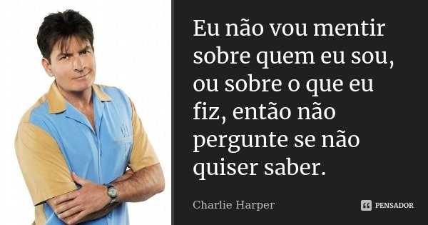 Eu não vou mentir sobre quem eu sou, ou sobre o que eu fiz, então não pergunte se não quiser saber.... Frase de Charlie Harper.