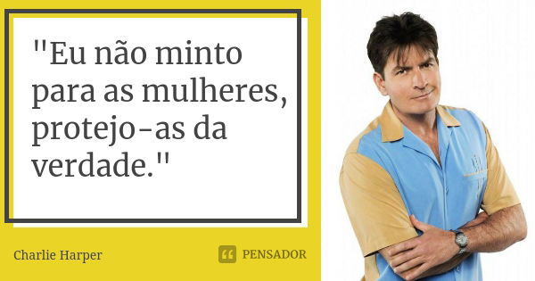 "Eu não minto para as mulheres, protejo-as da verdade."... Frase de Charlie Harper.