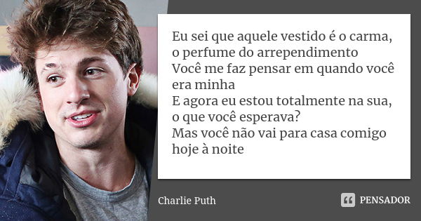 Eu sei que aquele vestido é o carma, o perfume do arrependimento Você me faz pensar em quando você era minha E agora eu estou totalmente na sua, o que você espe... Frase de Charlie Puth.