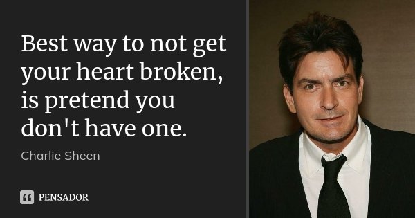 Best way to not get your heart broken, is pretend you don't have one.... Frase de Charlie Sheen.