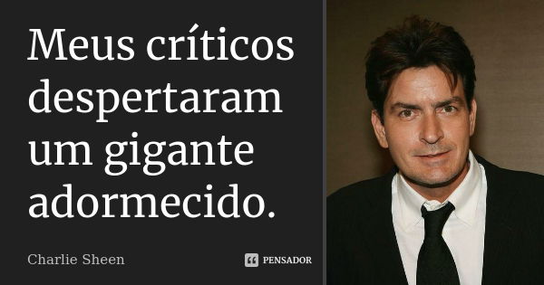 Meus críticos despertaram um gigante adormecido.... Frase de Charlie Sheen.