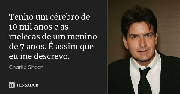 Tenho um cérebro de 10 mil anos e as melecas de um menino de 7 anos. É assim que eu me descrevo.... Frase de Charlie Sheen.