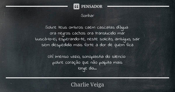 Sonhar Sobre teus ombros caem cascatas d'água ora negros cachos ora translucido mar buscá-lo-ei, esperando-te, neste solicito, ambíguo, sair sem despedida mais ... Frase de Charlie Veiga.