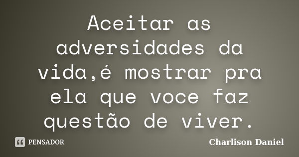 Aceitar as adversidades da vida,é mostrar pra ela que voce faz questão de viver.... Frase de Charlison Daniel.