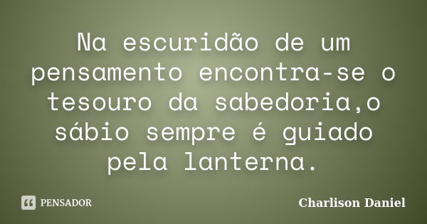 Na escuridão de um pensamento encontra-se o tesouro da sabedoria,o sábio sempre é guiado pela lanterna.... Frase de Charlison Daniel.