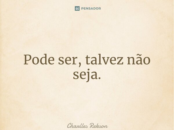 ⁠Pode ser, talvez não seja.... Frase de Charlles Rekson.