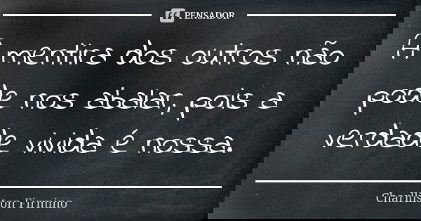 A mentira dos outros não pode nos abalar, pois a verdade vivida é nossa.... Frase de Charlliston Firmino.