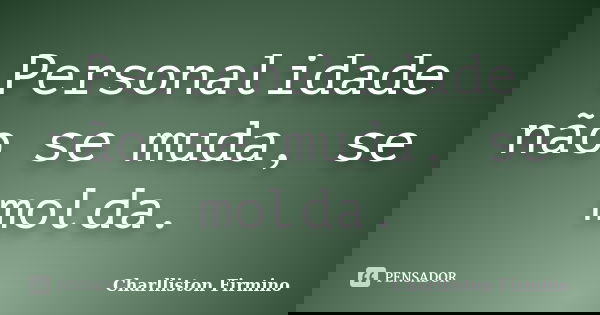 Personalidade não se muda, se molda.... Frase de Charlliston Firmino.