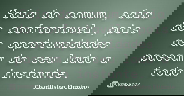 Saia do comum, saia do confortavél, pois as oportunidades passam do seu lado a todo instante.... Frase de Charlliston Firmino.