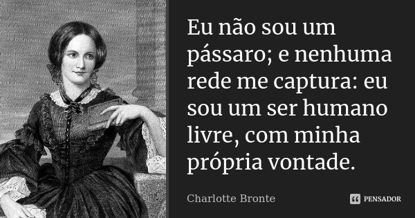 Eu não sou um pássaro; e nenhuma rede me captura: eu sou um ser humano livre, com minha própria vontade.... Frase de Charlotte Brontë.