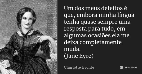 Um dos meus defeitos é que, embora minha língua tenha quase sempre uma resposta para tudo, em algumas ocasiões ela me deixa completamente muda. (Jane Eyre)... Frase de Charlotte Bronte.
