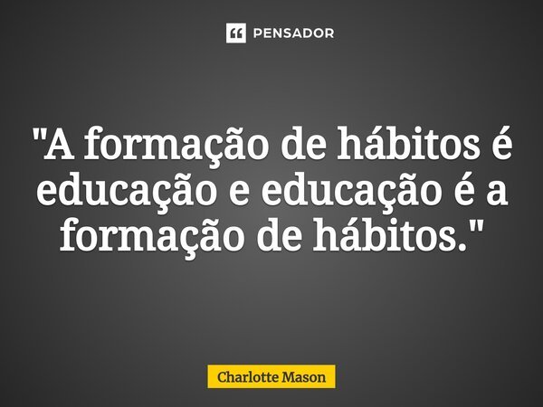 ⁠"A formação de hábitos é educação e educação é a formação de hábitos."... Frase de Charlotte Mason.