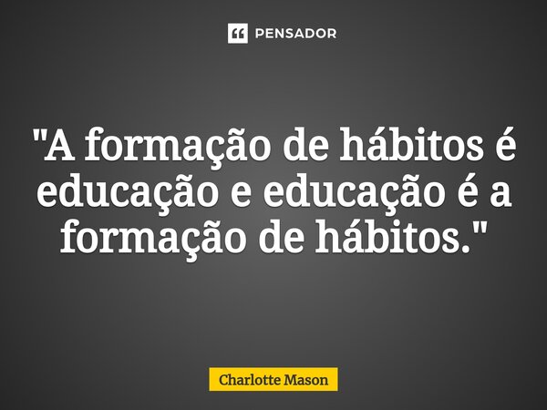 ⁠"A formação de hábitos é educação e educação é a formação de hábitos."... Frase de Charlotte Mason.