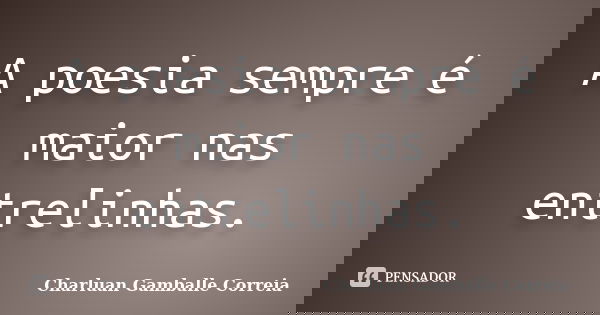 A poesia sempre é maior nas entrelinhas.... Frase de Charluan Gamballe Correia.