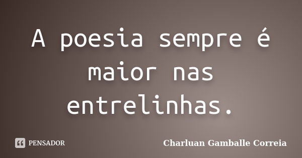 A poesia sempre é maior nas entrelinhas.... Frase de Charluan Gamballe Correia.