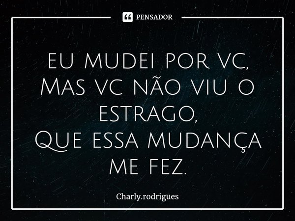 ⁠eu mudei por vc,
Mas vc não viu o estrago,
Que essa mudança me fez.... Frase de Charly.rodrigues.