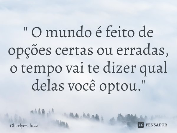 ⁠" O mundo é feito de opções certas ou erradas, o tempo vai te dizer qual delas você optou."... Frase de Charlyezaluzz.