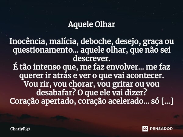 ⁠Aquele Olhar Inocência, malícia, deboche, desejo, graça ou questionamento... aquele olhar, que não sei descrever. É tão intenso que, me faz envolver... me faz ... Frase de CharlyR37.