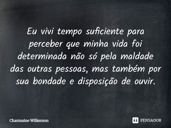 ⁠Eu vivi tempo suficiente para perceber que minha vida foi determinada não só pela maldade das outras pessoas, mas também por sua bondade e disposição de ouvir.... Frase de Charmaine Wilkerson.