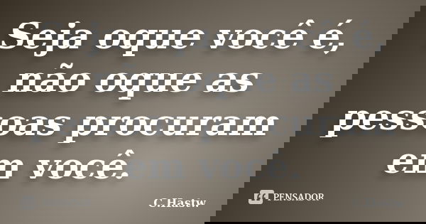 Seja oque você é, não oque as pessoas procuram em você.... Frase de C.Hastw.