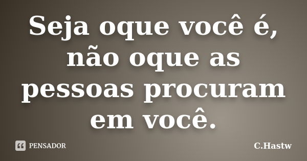 Seja oque você é, não oque as pessoas procuram em você.... Frase de C.Hastw.