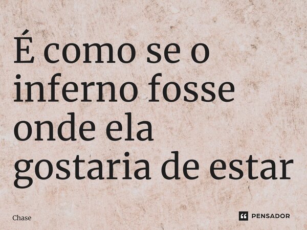 ⁠É como se o inferno fosse onde ela gostaria de estar... Frase de Chase.