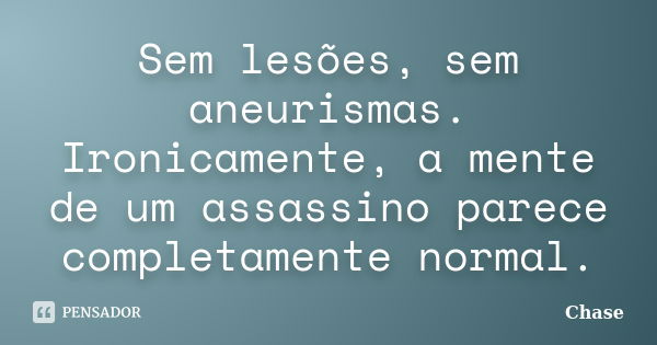 Sem lesões, sem aneurismas. Ironicamente, a mente de um assassino parece completamente normal.... Frase de Chase.