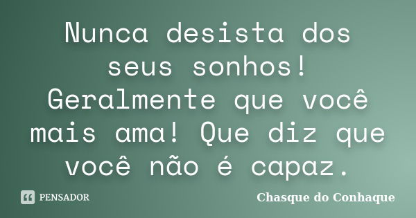 Nunca desista dos seus sonhos! Geralmente que você mais ama! Que diz que você não é capaz.... Frase de Chasque do Conhaque.