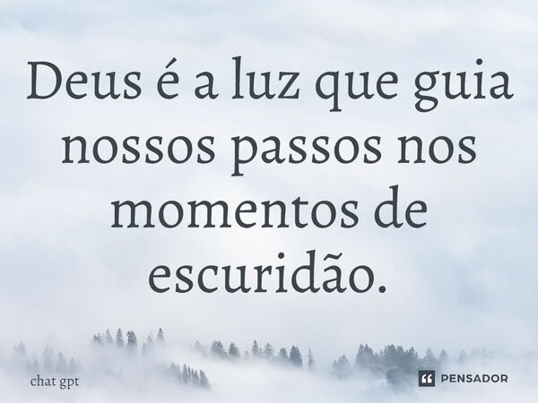 ⁠Deus é a luz que guia nossos passos nos momentos de escuridão.... Frase de Chat GPT.
