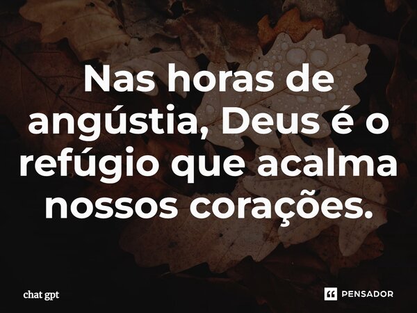 ⁠Nas horas de angústia, Deus é o refúgio que acalma nossos corações.... Frase de Chat GPT.