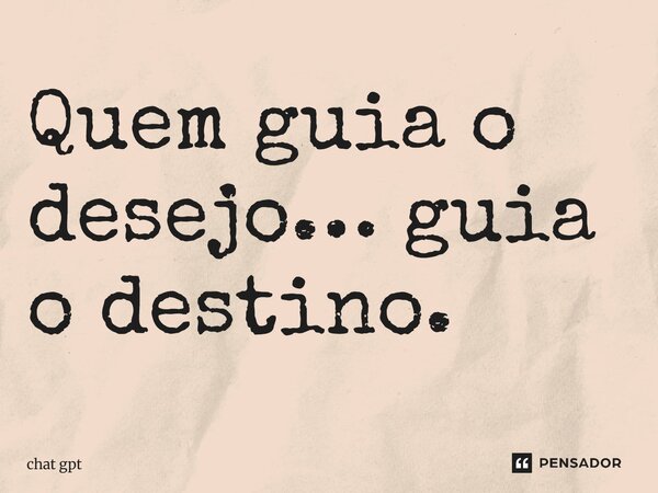 ⁠Quem guia o desejo… guia o destino.... Frase de Chat GPT.