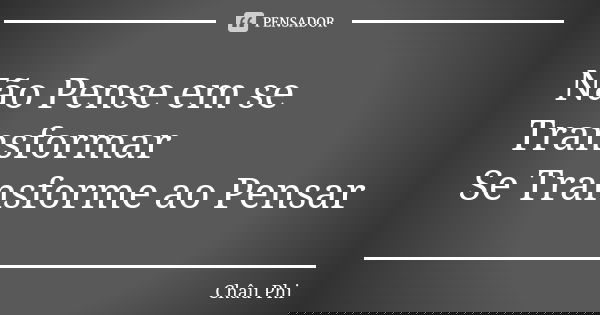 Não Pense em se Transformar Se Transforme ao Pensar... Frase de Châu Phi.