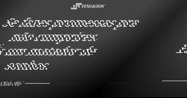 Se fazes promessas pra não cumprires. És um matador de sonhos.... Frase de Châu Phi.