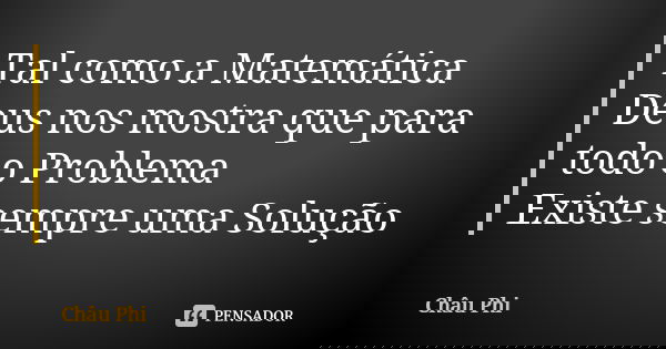 Tal como a Matemática Deus nos mostra que para todo o Problema Existe sempre uma Solução... Frase de Châu Phi.