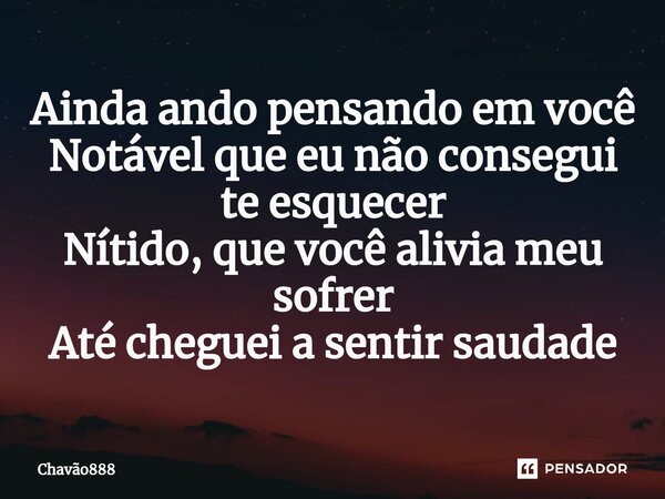 ⁠Ainda ando pensando em você Notável que eu não consegui te esquecer Nítido, que você alivia meu sofrer Até cheguei a sentir saudade... Frase de Chavão888.