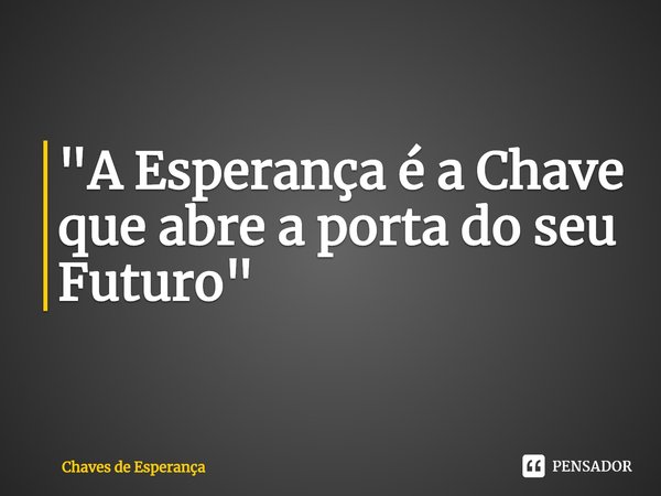 ⁠"A Esperança é a Chave que abre a porta do seu Futuro"... Frase de Chaves de Esperança.