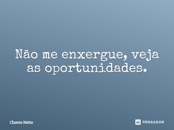 ⁠Não me enxergue, veja as oportunidades.... Frase de Chaves Netto.
