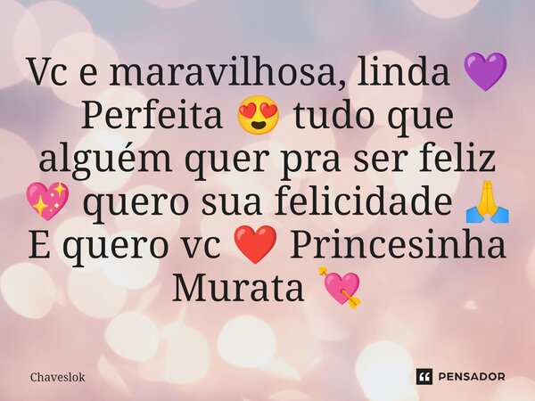Vc e maravilhosa, linda 💜 Perfeita 😍 tudo que alguém quer pra ser feliz 💖 quero sua felicidade 🙏 E quero vc ❤️ Princesinha Murata⁠ 💘... Frase de Chaveslok.