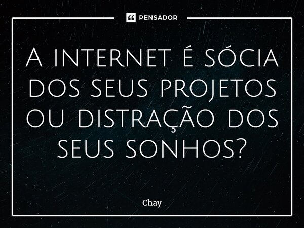 ⁠⁠A internet é sócia dos seus projetos ou distração dos seus sonhos?... Frase de Chay.