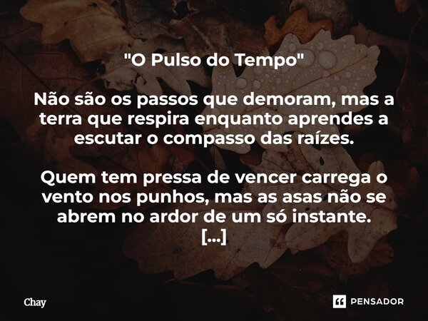 "O Pulso do Tempo" Não são os passos que demoram, mas a terra que respira enquanto aprendes a escutar o compasso das raízes. Quem tem pressa de venc... Frase de Chay.