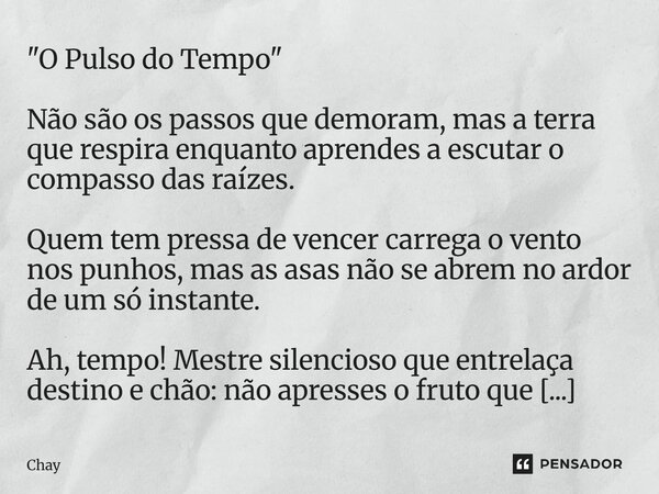 "O Pulso do Tempo" Não são os passos que demoram, mas a terra que respiraenquanto aprendes a escutaro compasso das raízes. Quem tem pressa de vencerc... Frase de Chay.