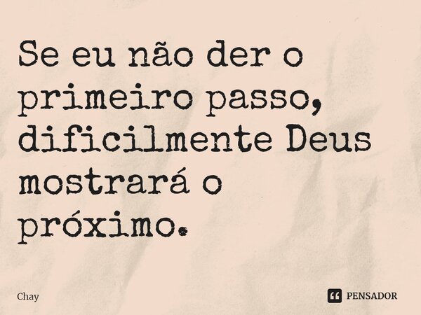 ⁠Se eu não der o primeiro passo, dificilmente Deus mostrará o próximo.... Frase de Chay.