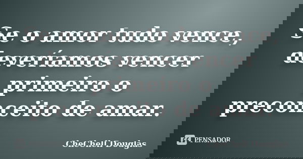 Se o amor tudo vence, deveríamos vencer primeiro o preconceito de amar.... Frase de CheChell Douglas.