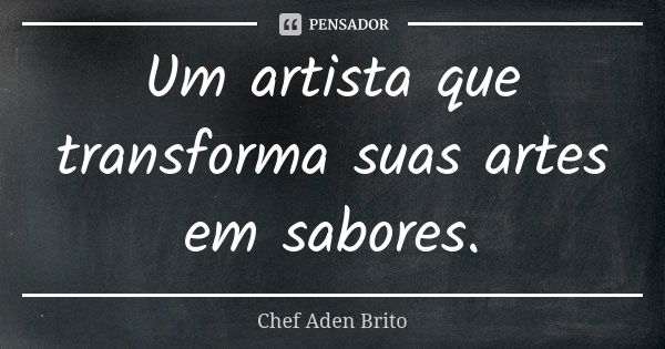 Um artista que transforma suas artes em sabores.... Frase de Chef Aden Brito.