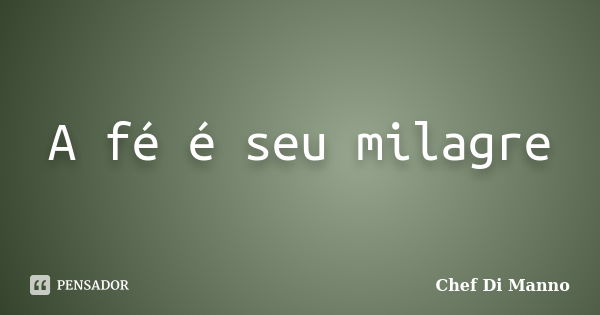 A fé é seu milagre... Frase de Chef Di Manno.