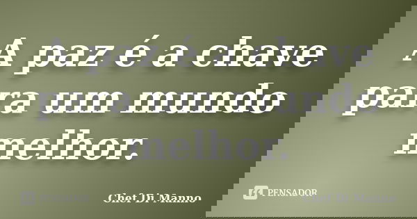 A paz é a chave para um mundo melhor.... Frase de Chef Di Manno.