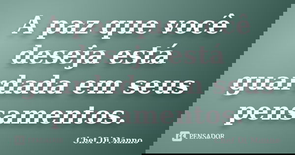 A paz que você deseja está guardada em seus pensamentos.... Frase de Chef Di Manno.