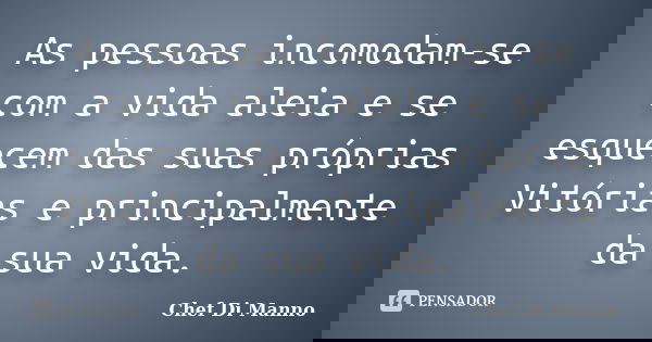 As pessoas incomodam-se com a vida aleia e se esquecem das suas próprias Vitórias e principalmente da sua vida.... Frase de Chef Di Manno.