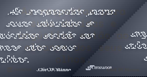 As respostas para suas dúvidas e angústias estão ao alcance dos seus olhos.... Frase de Chef Di Manno.