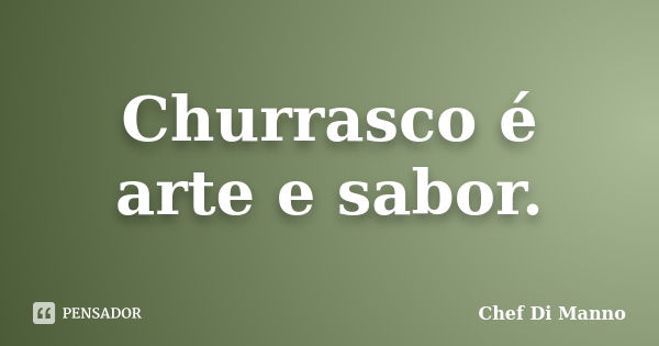 Churrasco é arte e sabor.... Frase de Chef Di Manno.